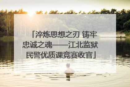 淬炼思想之刃 铸牢忠诚之魂——江北监狱民警优质课竞赛收官