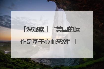深观察丨“美国的运作是基于心血来潮”