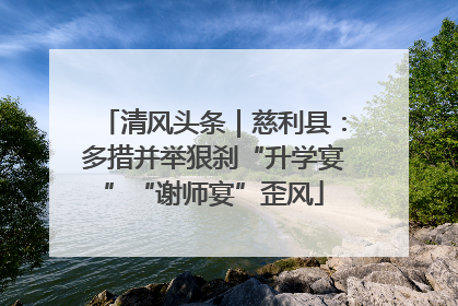 清风头条｜慈利县：多措并举狠刹“升学宴”“谢师宴”歪风