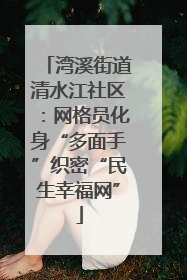 湾溪街道清水江社区：网格员化身“多面手”织密“民生幸福网”