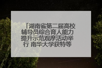 湖南省第二届高校辅导员综合育人能力提升示范观摩活动举行 南华大学获特等奖和一等奖