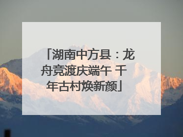 湖南中方县：龙舟竞渡庆端午 千年古村焕新颜