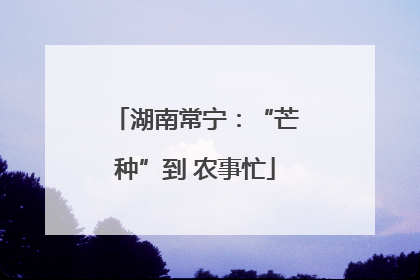 湖南常宁：“芒种”到 农事忙