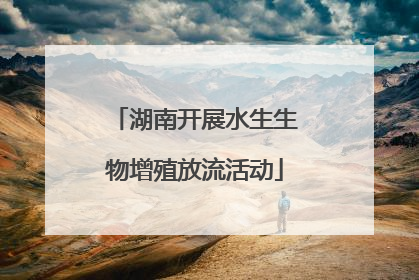 湖南开展水生生物增殖放流活动
