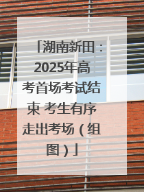 湖南新田：2025年高考首场考试结束 考生有序走出考场（组图）