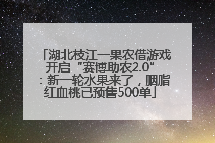 湖北枝江一果农借游戏开启“赛博助农2.0”：新一轮水果来了，胭脂红血桃已预售500单