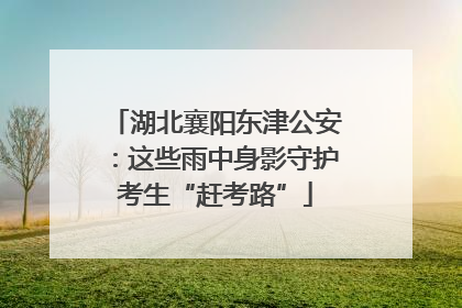 湖北襄阳东津公安：这些雨中身影守护考生“赶考路”