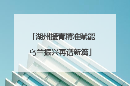 湖州援青精准赋能 乌兰振兴再谱新篇