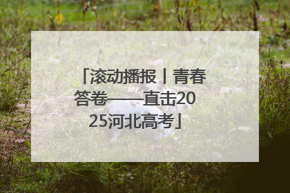 滚动播报丨青春答卷——直击2025河北高考