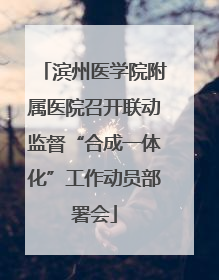 滨州医学院附属医院召开联动监督“合成一体化”工作动员部署会