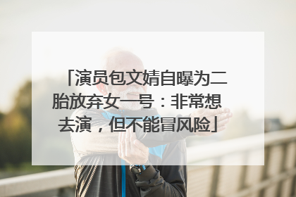 演员包文婧自曝为二胎放弃女一号：非常想去演，但不能冒风险