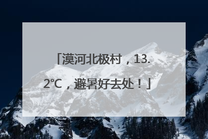 漠河北极村，13.2℃，避暑好去处！