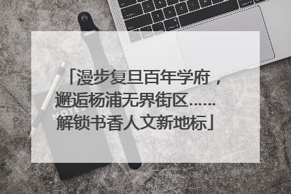 漫步复旦百年学府，邂逅杨浦无界街区……解锁书香人文新地标