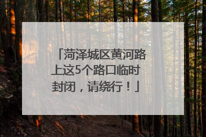菏泽城区黄河路上这5个路口临时封闭，请绕行！