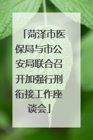 菏泽市医保局与市公安局联合召开加强行刑衔接工作座谈会