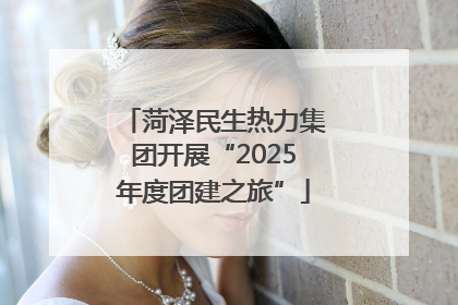 菏泽民生热力集团开展“2025年度团建之旅”