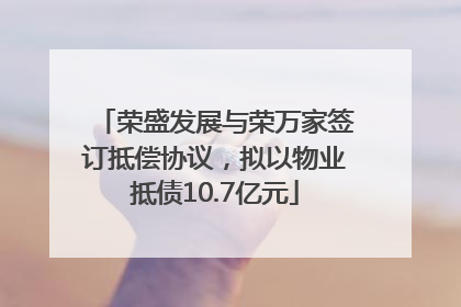 荣盛发展与荣万家签订抵偿协议，拟以物业抵债10.7亿元