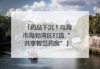 药品下沉！乌海市海勃湾区打造“共享智慧药房”