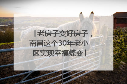 老房子变好房子，南昌这个30年老小区实现幸福蝶变