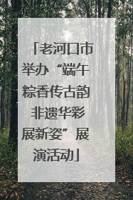 老河口市举办“端午粽香传古韵 非遗华彩展新姿”展演活动