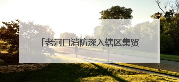 老河口消防深入辖区集贸市场开展消防安全宣传
