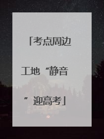 考点周边工地“静音”迎高考