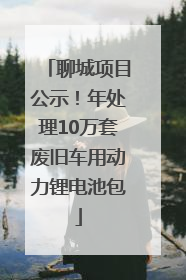 聊城项目公示！年处理10万套废旧车用动力锂电池包