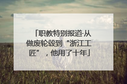 职教特别报道·从做废轮毂到“浙江工匠”，他用了十年