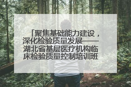 聚焦基础能力建设，深化检验质量发展——湖北省基层医疗机构临床检验质量控制培训班（孝感站）成功举办