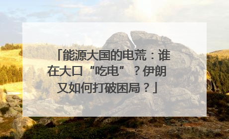 能源大国的电荒：谁在大口“吃电”？伊朗又如何打破困局？