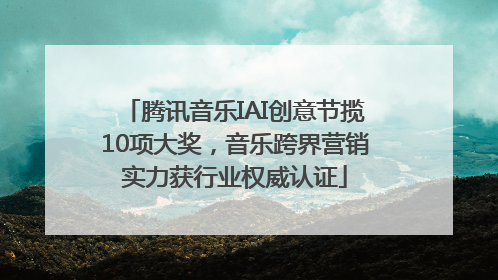 腾讯音乐IAI创意节揽10项大奖，音乐跨界营销实力获行业权威认证