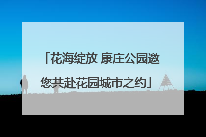 花海绽放 康庄公园邀您共赴花园城市之约