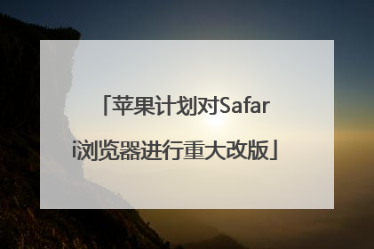 苹果计划对Safari浏览器进行重大改版