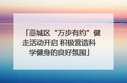 藁城区“万步有约”健走活动开启 积极营造科学健身的良好氛围