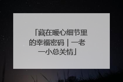 藏在暖心细节里的幸福密码｜一老一小总关情