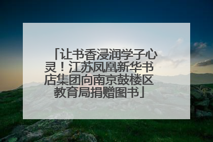 让书香浸润学子心灵！江苏凤凰新华书店集团向南京鼓楼区教育局捐赠图书