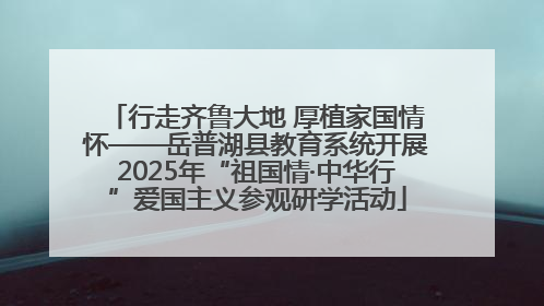 行走齐鲁大地 厚植家国情怀——岳普湖县教育系统开展2025年“祖国情·中华行”爱国主义参观研学活动