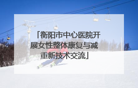 衡阳市中心医院开展女性整体康复与减重新技术交流
