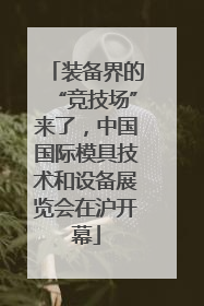 装备界的“竞技场”来了，中国国际模具技术和设备展览会在沪开幕