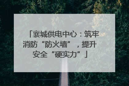 襄城供电中心：筑牢消防“防火墙”，提升安全“硬实力”