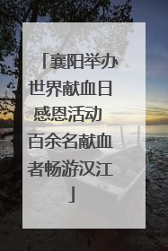 襄阳举办世界献血日感恩活动 百余名献血者畅游汉江