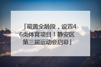 覆盖全龄段，设置46类体育项目！静安区第三届运动会启幕