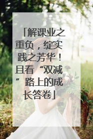 解课业之重负，绽实践之芳华！且看“双减”路上的成长答卷