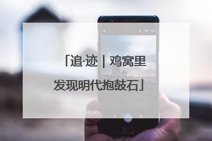 追·迹｜鸡窝里发现明代抱鼓石