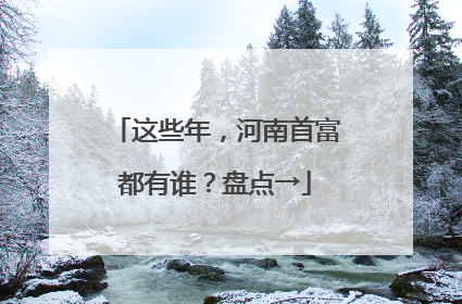 这些年，河南首富都有谁？盘点→