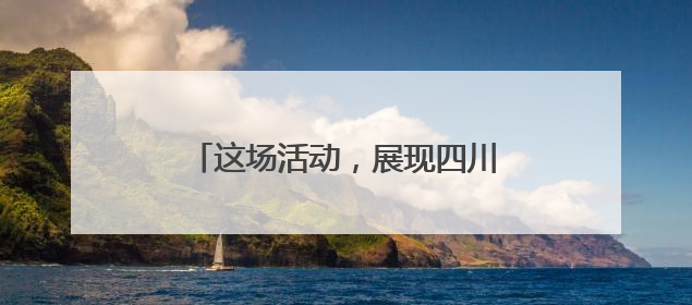 这场活动，展现四川硬核科技和烟火气！