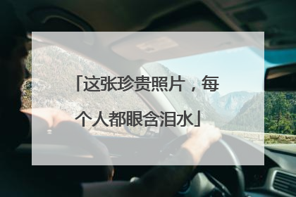 这张珍贵照片，每个人都眼含泪水
