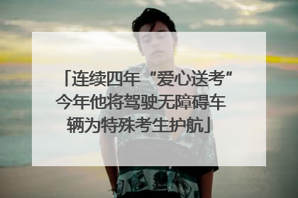 连续四年“爱心送考” 今年他将驾驶无障碍车辆为特殊考生护航