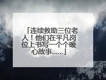 连续救助三位老人！他们在平凡岗位上书写一个个暖心故事……