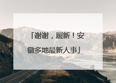 谢谢，履新！安徽多地最新人事